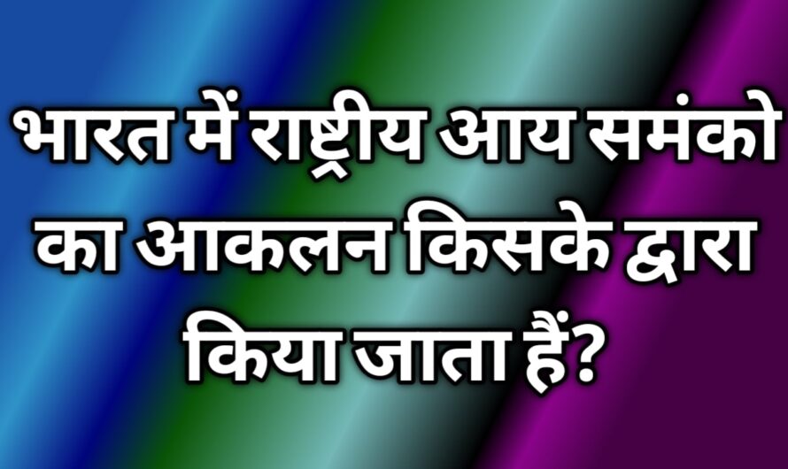 भारत में राष्ट्रिय आय समंको का आकलन किसके द्वारा किया जाता हैं?