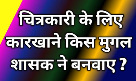  चित्रकारी के लिए कारखाने किस मुगल शासक ने बनवाए By Era of Infology