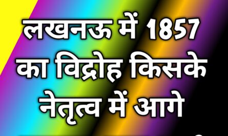 लखनऊ में 1857 का विद्रोह किसके नेतृत्व में आगे बढ़ाया  गया था By Era of Infology