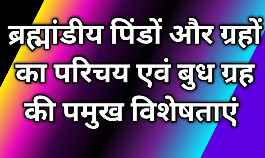 ब्रह्मांडीय पिंडों और ग्रहों का परिचय एवं बुध ग्रह की पमुख विशेषताएं 