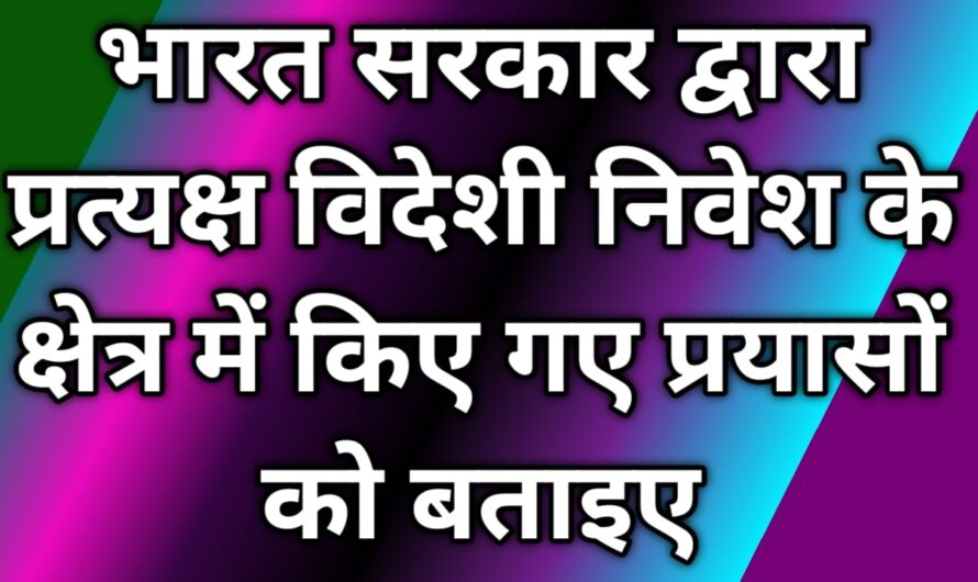 भारत सरकार द्वारा प्रत्यक्ष विदेशी निवेश के क्षेत्र में किए गए प्रयासों को बताइए