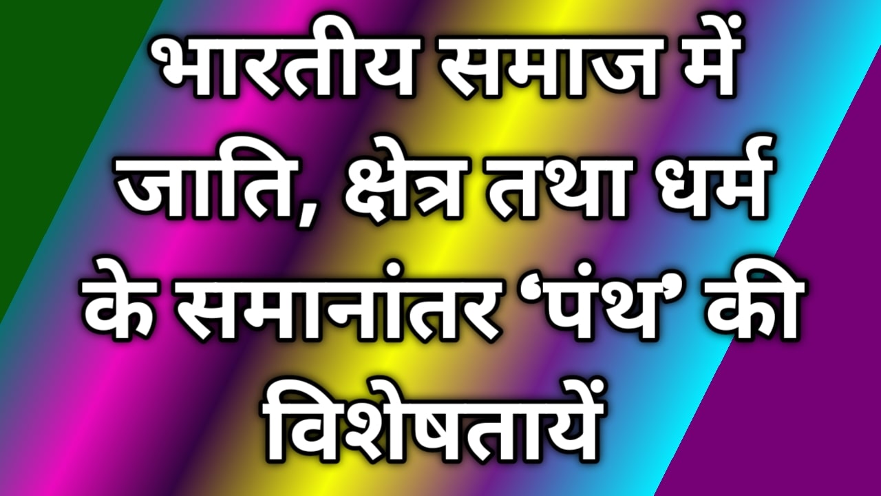 भारतीय समाज में जाति, क्षेत्र तथा धर्म के समानांतर 'पंथ' की विशेषतायें 
