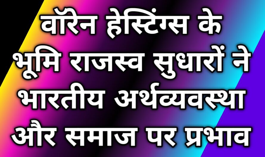 वॉरेन हेस्टिंग्स के भूमि राजस्व सुधारों ने भारतीय अर्थव्यवस्था और समाज पर प्रभाव