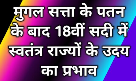 मुगल सत्ता के पतन के बाद 18वीं सदी में स्वतंत्र राज्यों के उदय का प्रभाव