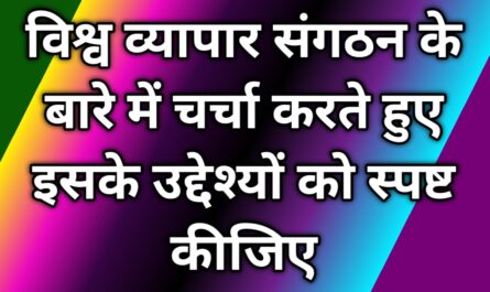 विश्व व्यापार संगठन के बारे में चर्चा करते हुए इसके उद्देश्यों को स्पष्ट कीजिए