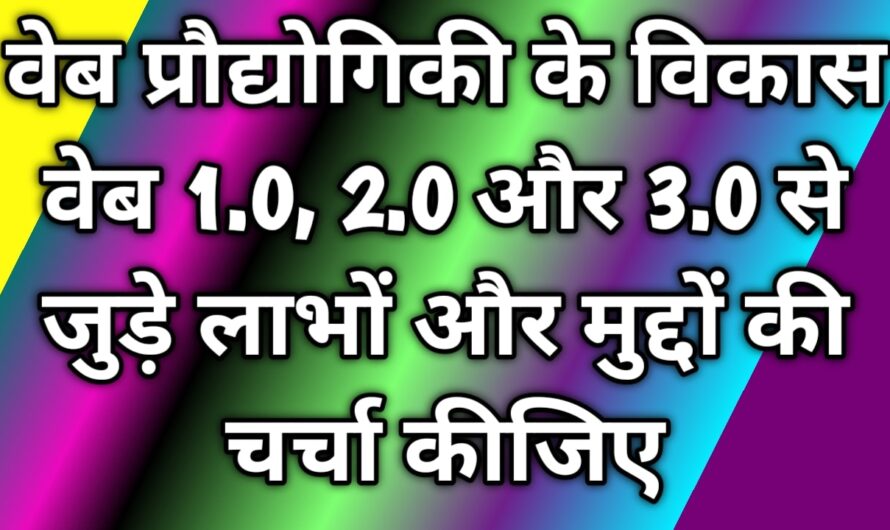 वेब प्रौद्योगिकी के विकास वेब 1.0, 2.0 और 3.0 से जुड़े लाभों और मुद्दों की चर्चा कीजिए