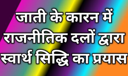 जाती के कारन में राजनीतिक दलों द्वारा स्वार्थ सिद्धि का प्रयास